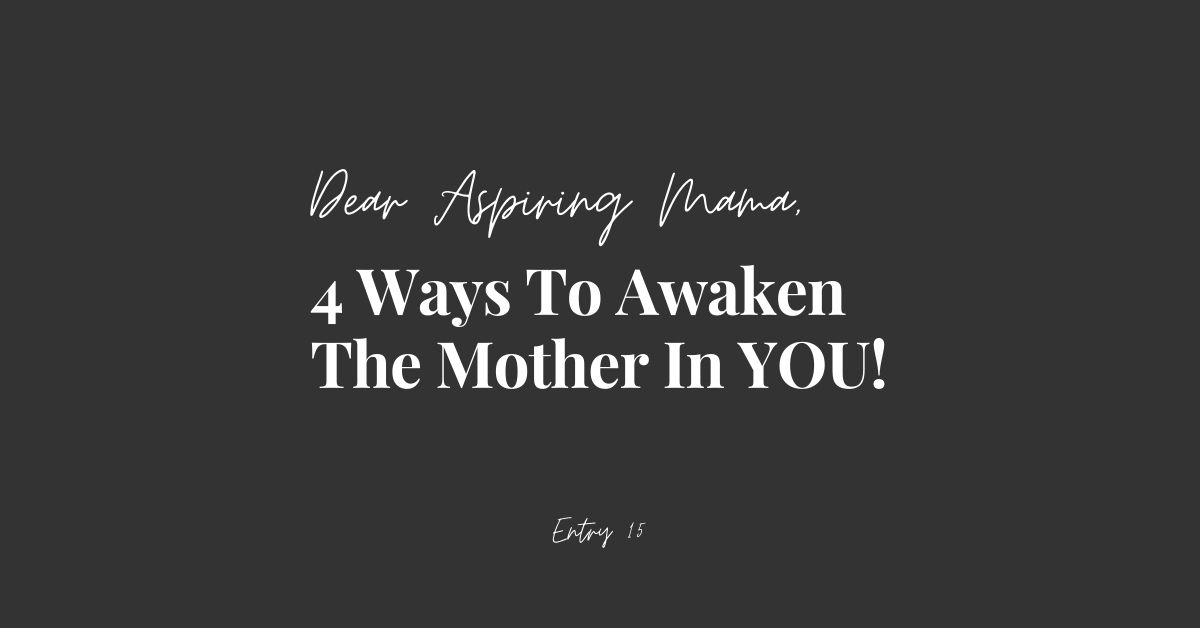 Dear Aspiring Mama 4 ways to awaken the mother in you