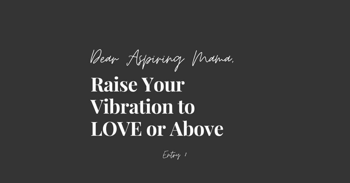Dear Aspiring Mama Raise Your Vibration To Love Or Above