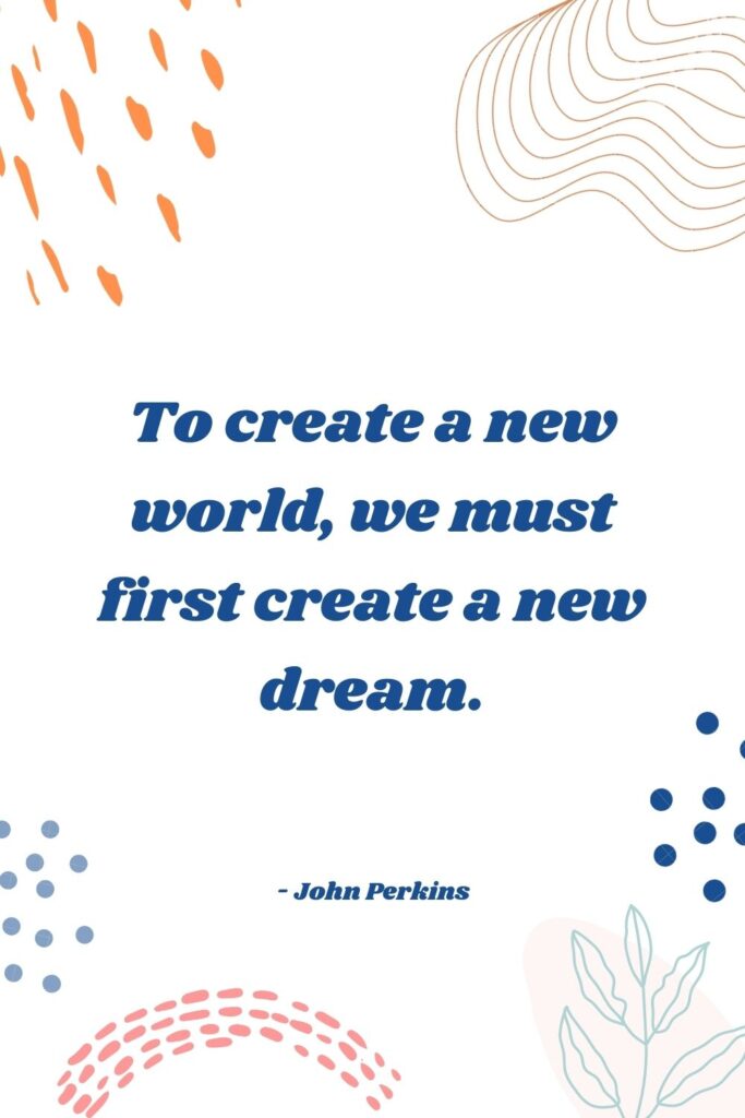To create a new world we must create a new dream